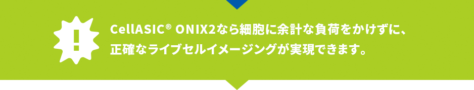 CellASIC ONIX2なら細胞に余計な負荷をかけずに、正確なライブセルイメージングが実現できます。